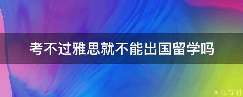 考不過雅思就不能出國留學嗎