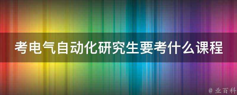 考電氣自動化研究生要考什麼課程