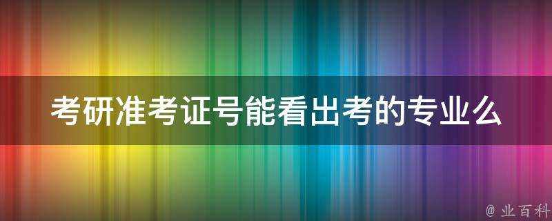 考研准考證號能看出考的專業麼