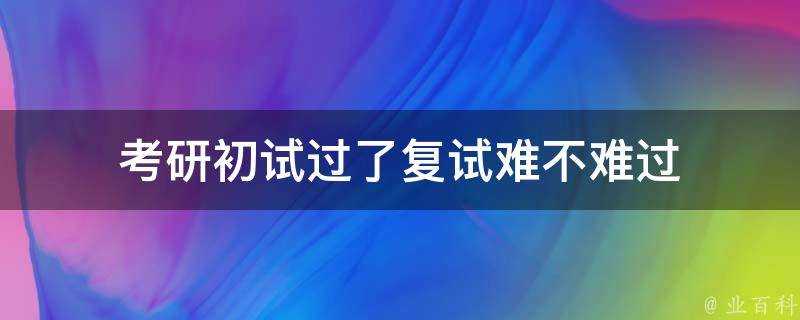 考研初試過了複試難不難過