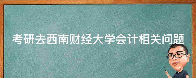 考研去西南財經大學會計相關問題