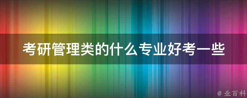 考研管理類的什麼專業好考一些