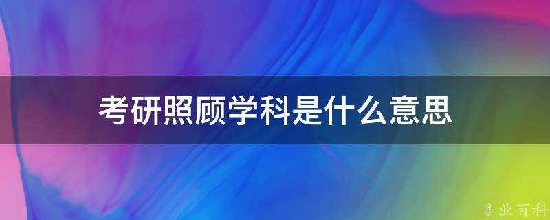 考研照顧學科是什麼意思