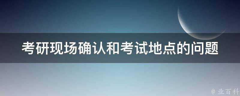 考研現場確認和考試地點的問題