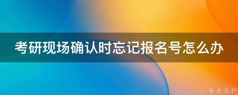 考研現場確認時忘記報名號怎麼辦