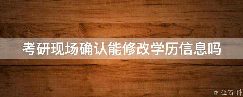 考研現場確認能修改學歷資訊嗎