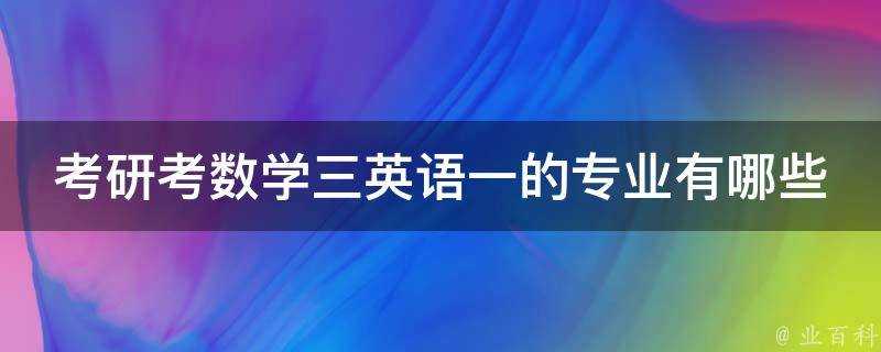 考研考數學三英語一的專業有哪些