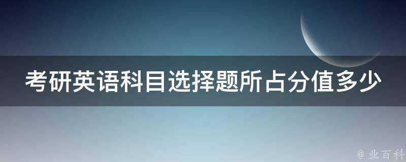 考研英語科目選擇題所佔分值多少