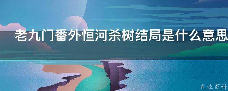 老九門番外恆河殺樹結局是什麼意思