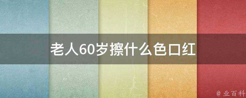 老人60歲擦什麼色口紅