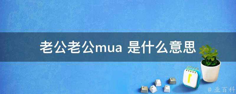 老公老公mua 是什麼意思