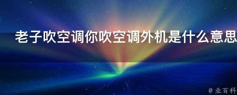 老子吹空調你吹空調外機是什麼意思