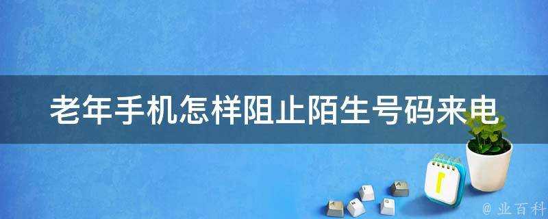 老年手機怎樣阻止陌生號碼來電