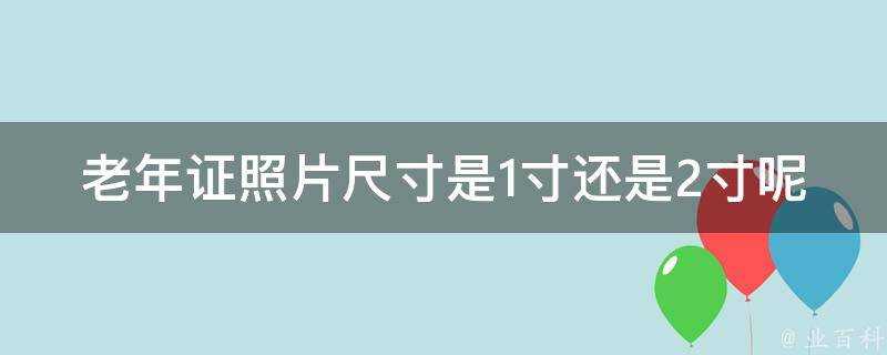 老年證照片尺寸是1寸還是2寸呢