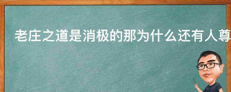 老莊之道是消極的那為什麼還有人尊重它呢