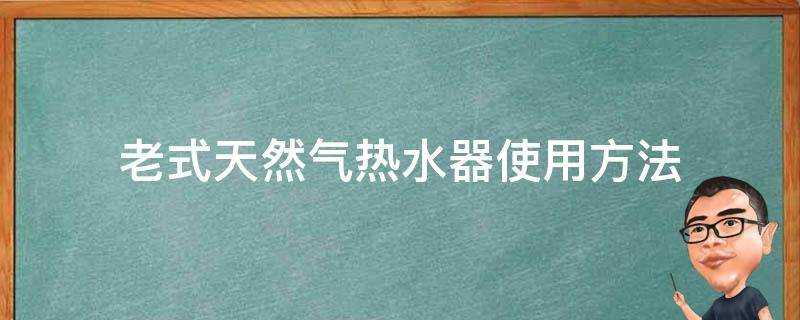 老式天然氣熱水器使用方法