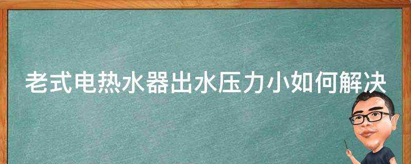 老式電熱水器出水壓力小如何解決