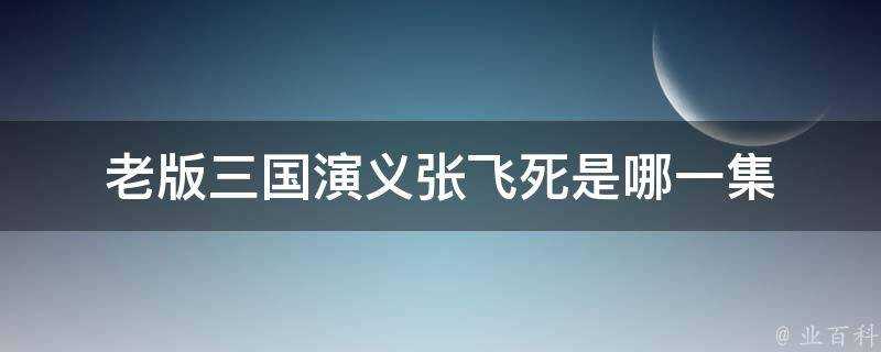 老版三國演義張飛死是哪一集