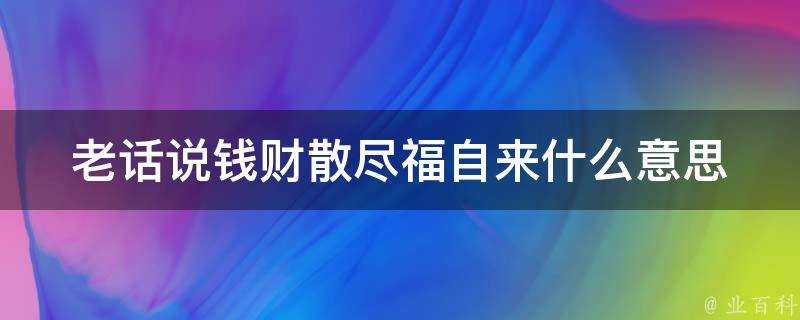 老話說錢財散盡福自來什麼意思