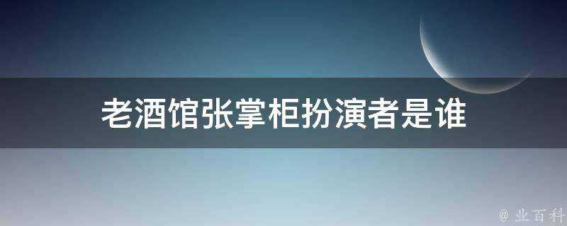 老酒館張掌櫃扮演者是誰