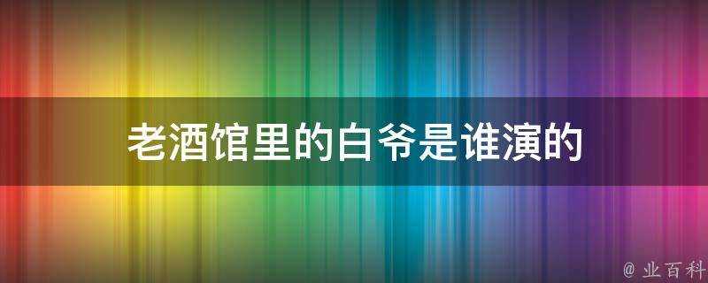 老酒館裡的白爺是誰演的