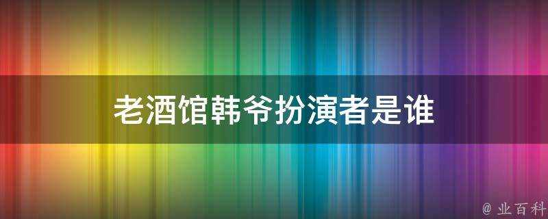 老酒館韓爺扮演者是誰