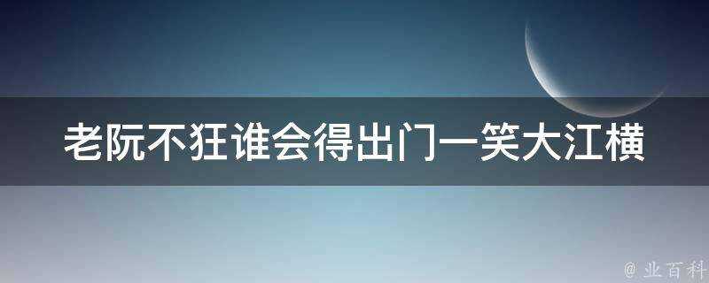 老阮不狂誰會得出門一笑大江橫