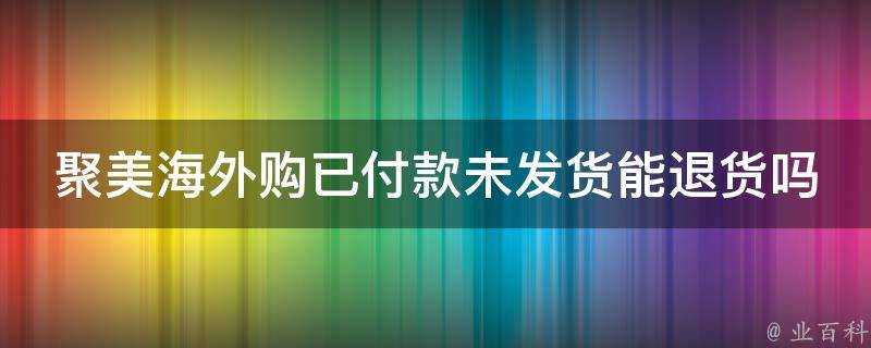 聚美海外購已付款未發貨能退貨嗎