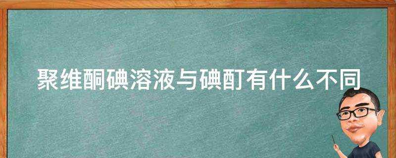 聚維酮碘溶液與碘酊有什麼不同