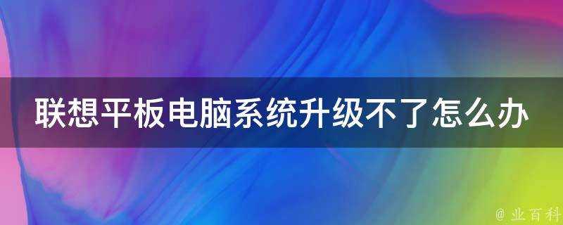 聯想平板電腦系統升級不了怎麼辦