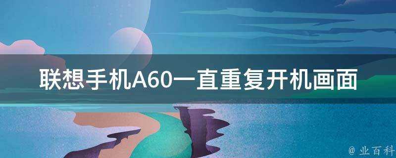 聯想手機A60一直重複開機畫面