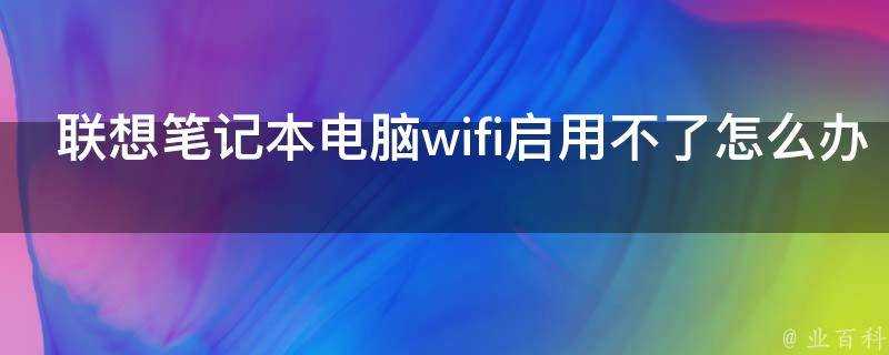 聯想膝上型電腦wifi啟用不了怎麼辦