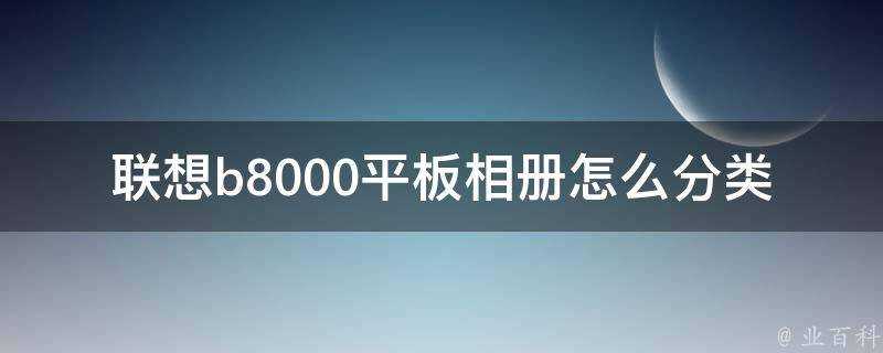 聯想b8000平板相簿怎麼分類