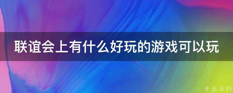 聯誼會上有什麼好玩的遊戲可以玩