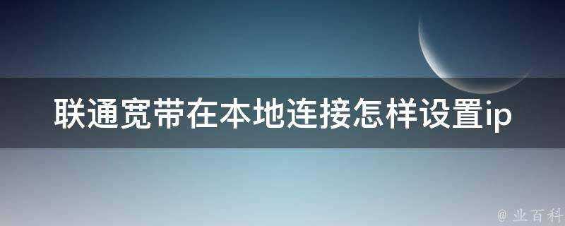 聯通寬頻在本地連線怎樣設定ip