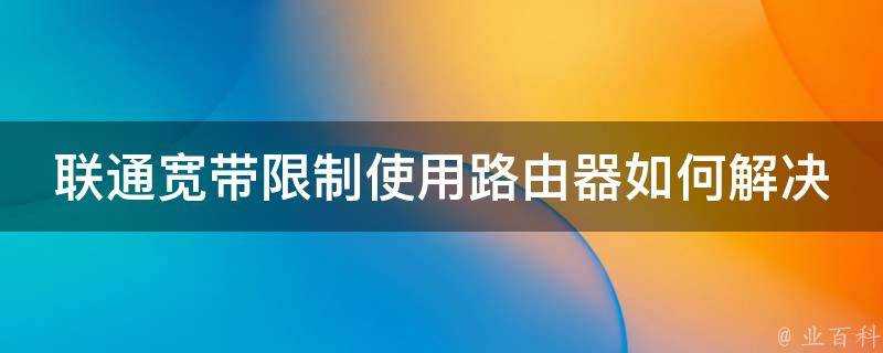 聯通寬頻限制使用路由器如何解決