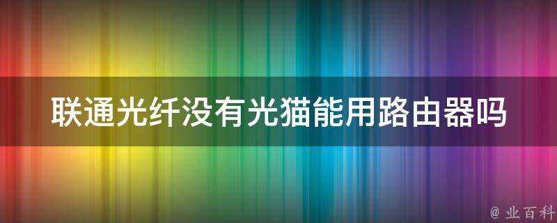 聯通光纖沒有光貓能用路由器嗎