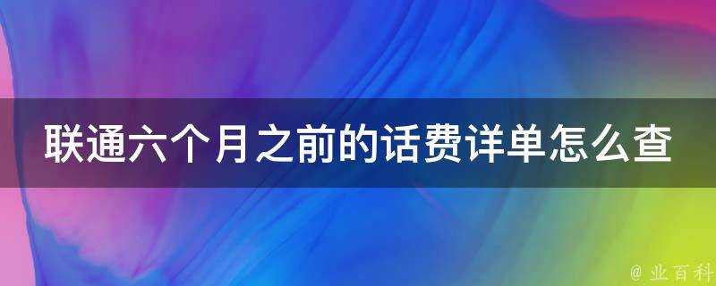 聯通六個月之前的話費詳單怎麼查