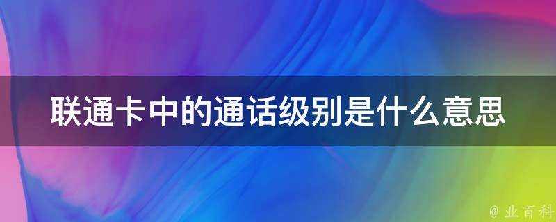 聯通卡中的通話級別是什麼意思