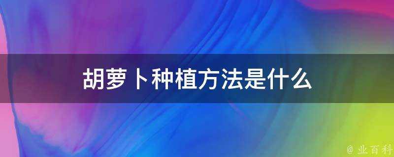 胡蘿蔔種植方法是什麼