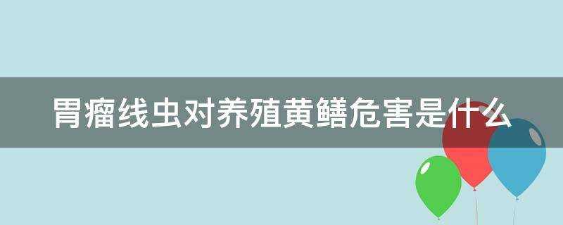 胃瘤線蟲對養殖黃鱔危害是什麼