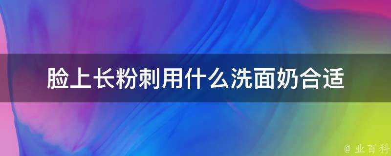 臉上長粉刺用什麼洗面奶合適