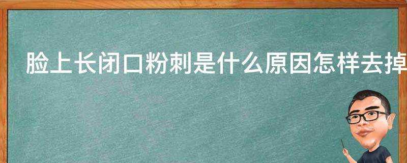 臉上長閉口粉刺是什麼原因怎樣去掉