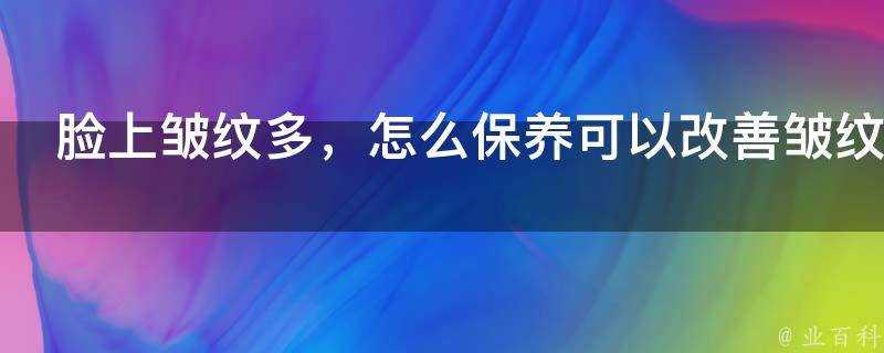 臉上皺紋多，怎麼保養可以改善皺紋