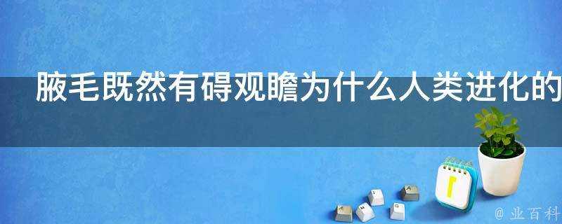 腋毛既然有礙觀瞻為什麼人類進化的時候還要保留它