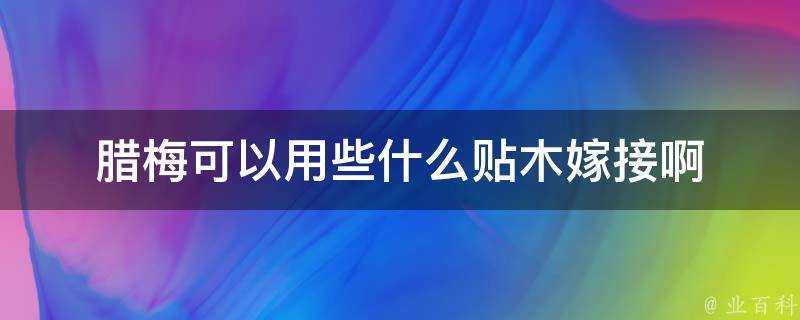 臘梅可以用些什麼貼木嫁接啊