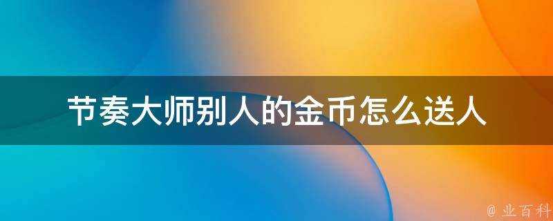 節奏大師別人的金幣怎麼送人