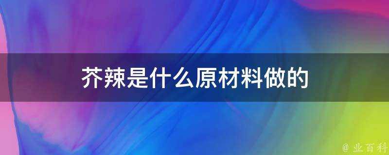 芥辣是什麼原材料做的