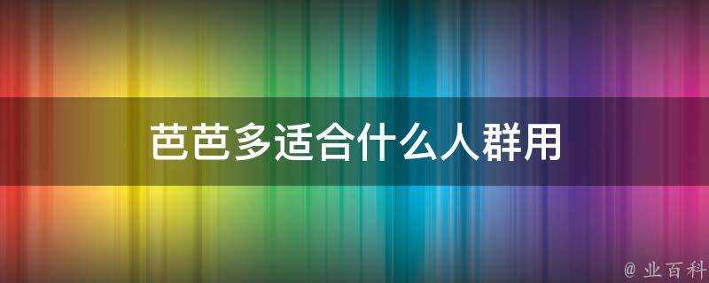 芭芭多適合什麼人群用