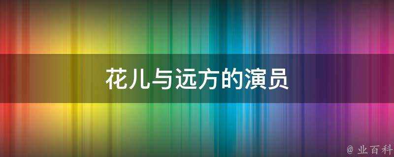 花兒與遠方的演員